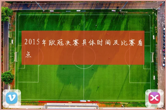 2015年欧冠决赛具体时间及比赛看点