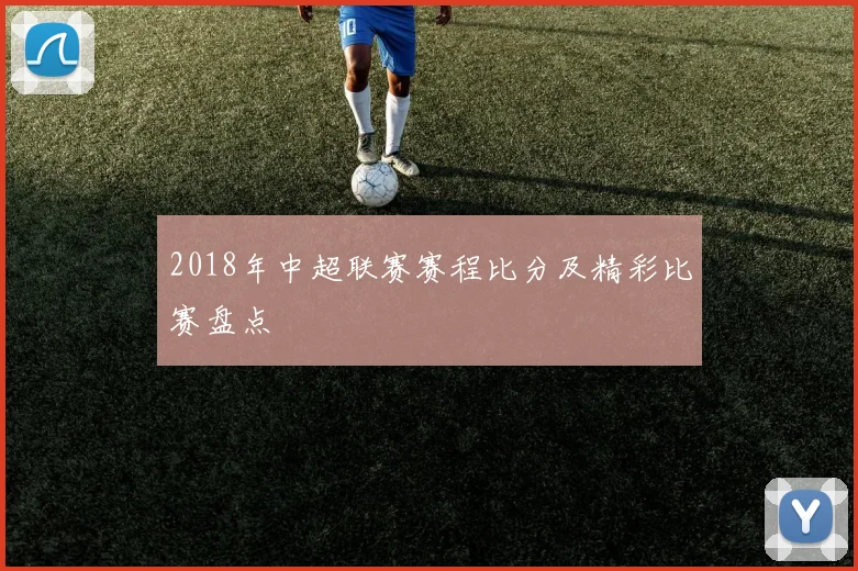2018年中超联赛赛程比分及精彩比赛盘点