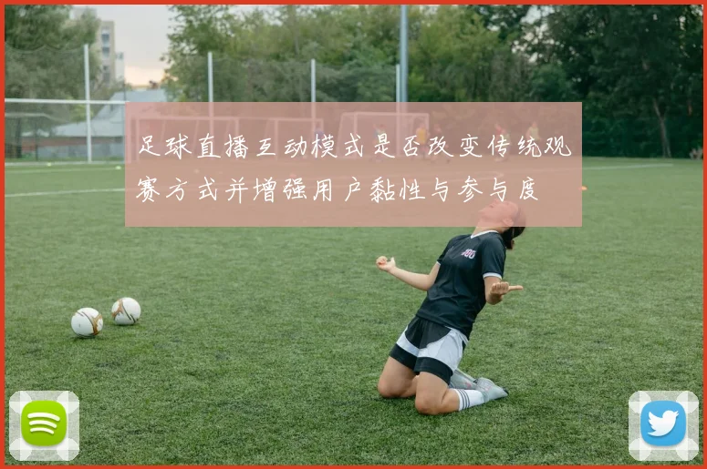 足球直播互动模式是否改变传统观赛方式并增强用户黏性与参与度