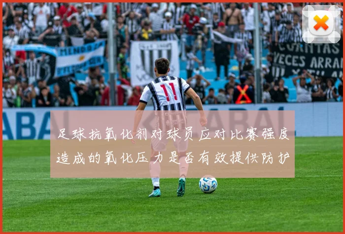 足球抗氧化剂对球员应对比赛强度造成的氧化压力是否有效提供防护