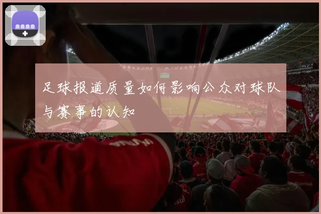 足球报道质量如何影响公众对球队与赛事的认知