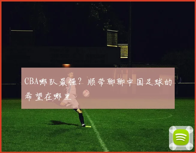 CBA哪队最强？顺带聊聊中国足球的希望在哪里