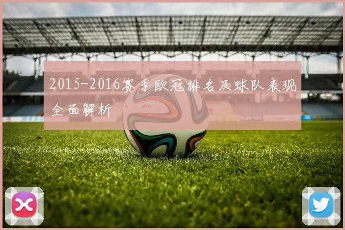 2015-2016赛季欧冠排名及球队表现全面解析