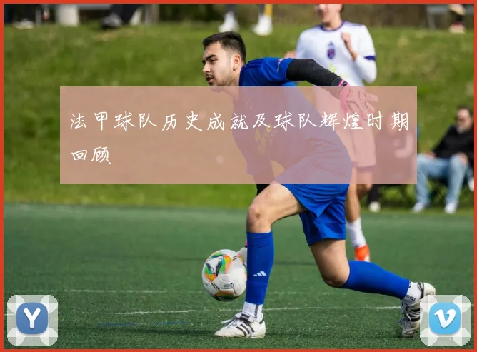法甲球队历史成就及球队辉煌时期回顾